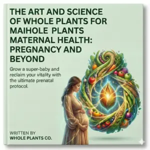 The Art and Science of Whole Plants for Maternal Health: Pregnancy and Beyond